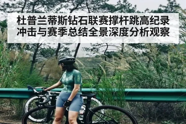 杜普兰蒂斯钻石联赛撑杆跳高纪录冲击与赛季总结全景深度分析观察