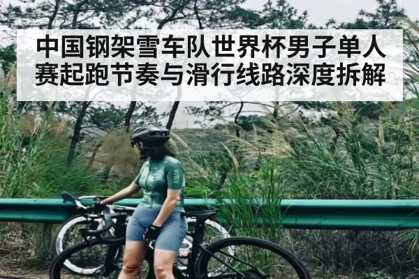 中国钢架雪车队世界杯男子单人赛起跑节奏与滑行线路深度拆解